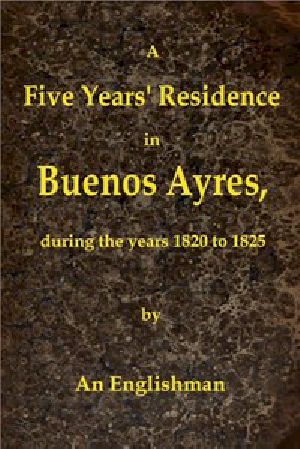 [Gutenberg 42482] • A Five Years' Residence in Buenos Ayres, During the years 1820 to 1825 / Containing Remarks on the Country and Inhabitants; and a Visit to Colonia Del Sacramento